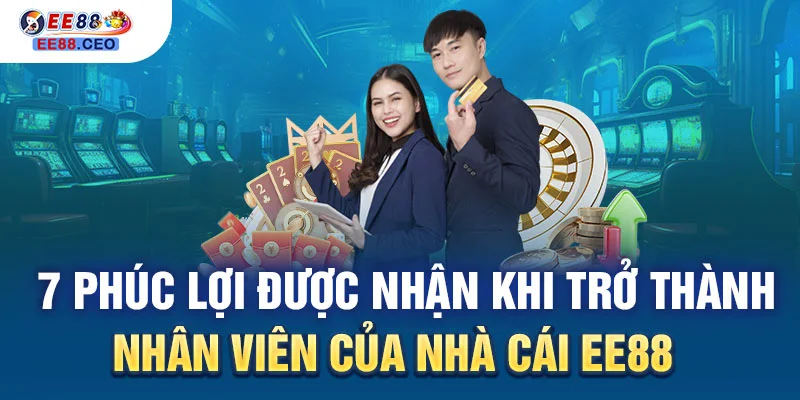 7 phúc lợi được nhận khi trở thành nhân viên của nhà cái EE88