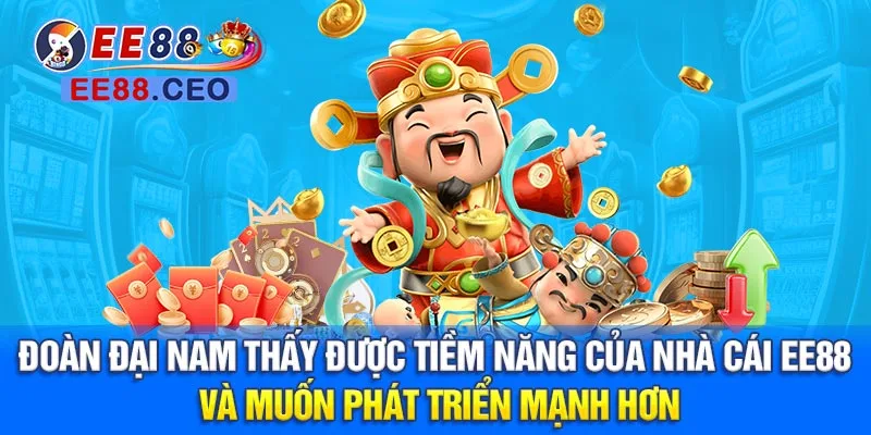 Đoàn Đại Nam thấy được tiềm năng của nhà cái EE88 và muốn phát triển mạnh hơn