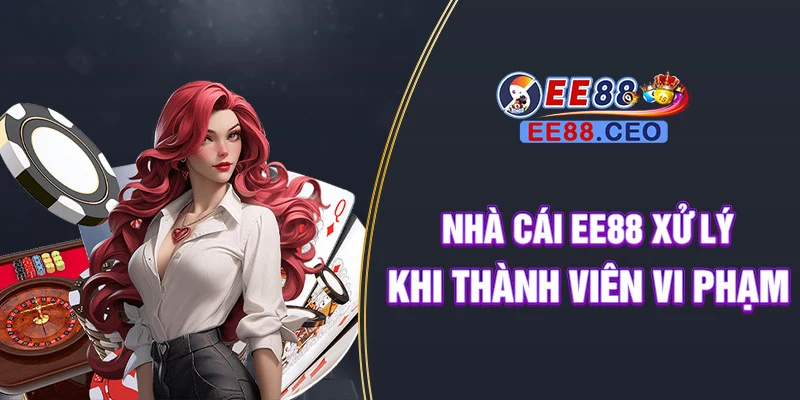 Nhà cái EE88 xử lý khi thành viên vi phạm