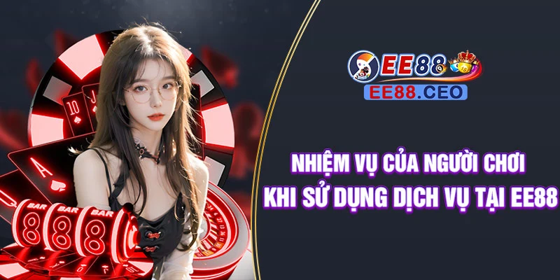 Nhiệm vụ của người chơi khi sử dụng dịch vụ tại EE88