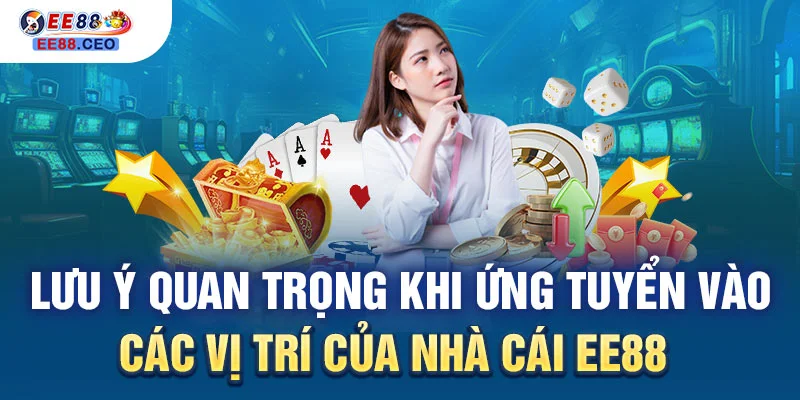 Lưu ý quan trọng khi ứng tuyển vào các vị trí của nhà cái EE88