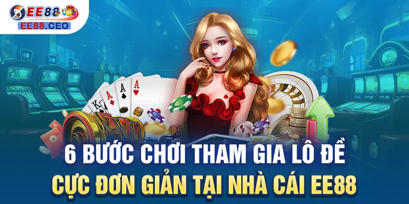 6 bước chơi tham gia lô đề cực đơn giản tại nhà cái EE88