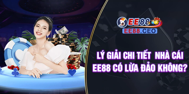 Lý giải chi tiết  nhà cái EE88 có lừa đảo không?