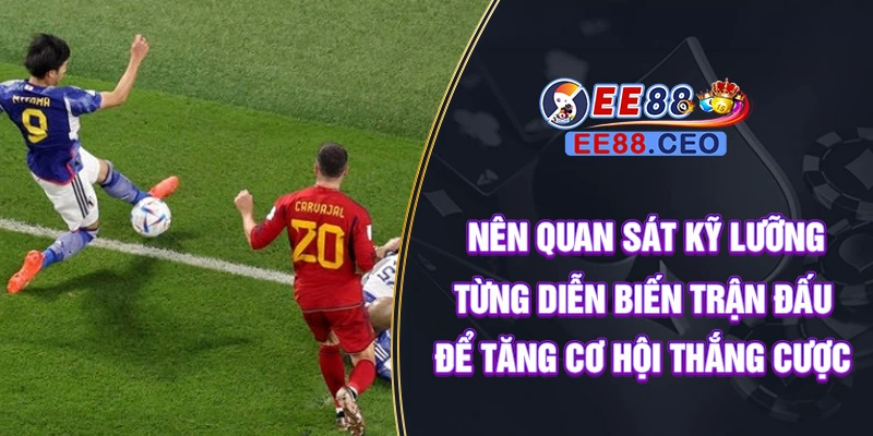 Nên quan sát kỹ lưỡng từng diễn biến trận đấu để tăng cơ hội thắng cược