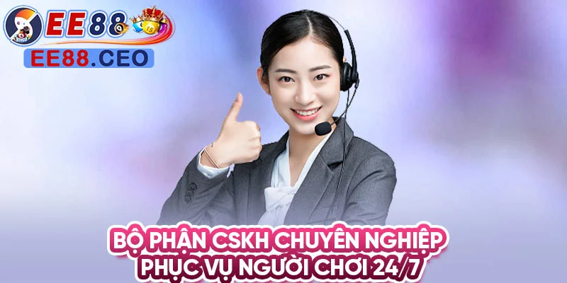 Bộ phận CSKH chuyên nghiệp phục vụ người chơi 24/7