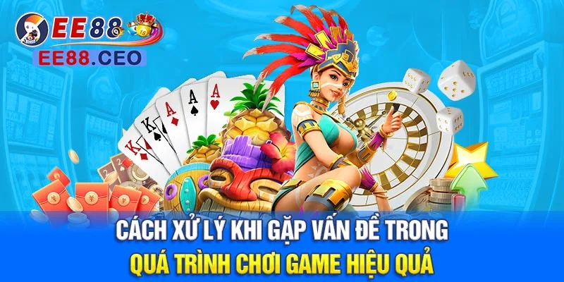 Cách xử lý khi gặp vấn đề trong quá trình chơi game hiệu quả