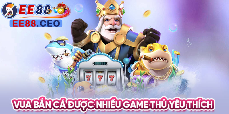 Vua bắn cá được nhiều game thủ yêu thích