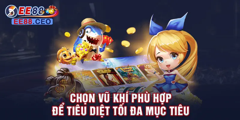 Chọn vũ khí phù hợp để tiêu diệt tối đa mục tiêu