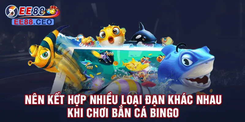 Nên kết hợp nhiều loại đạn khác nhau khi chơi bắn cá Bingo